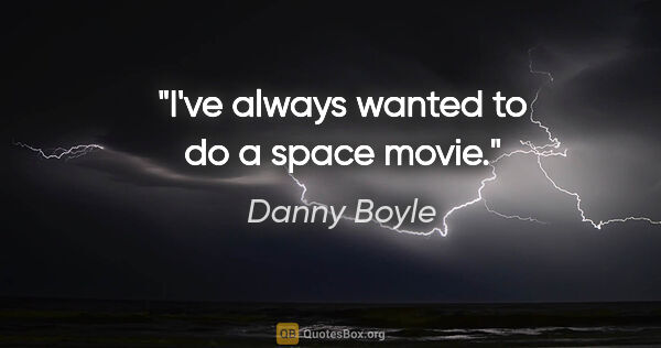 Danny Boyle quote: "I've always wanted to do a space movie."