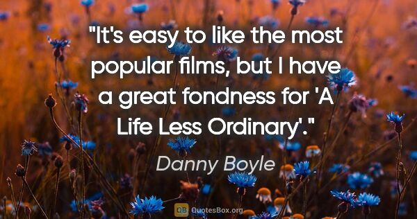 Danny Boyle quote: "It's easy to like the most popular films, but I have a great..."