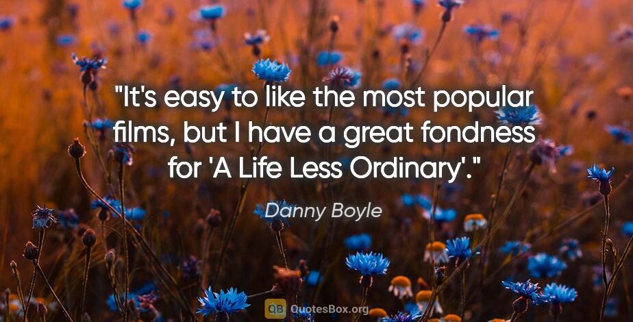 Danny Boyle quote: "It's easy to like the most popular films, but I have a great..."