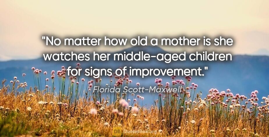 Florida Scott-Maxwell quote: "No matter how old a mother is she watches her middle-aged..."