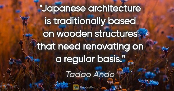 Tadao Ando quote: "Japanese architecture is traditionally based on wooden..."