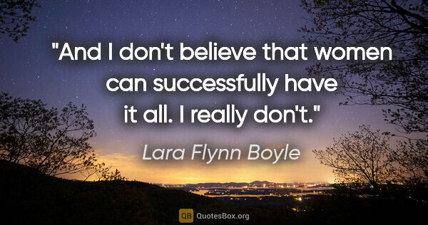 Lara Flynn Boyle quote: "And I don't believe that women can successfully have it all. I..."