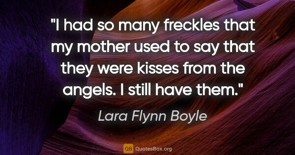 Lara Flynn Boyle quote: "I had so many freckles that my mother used to say that they..."