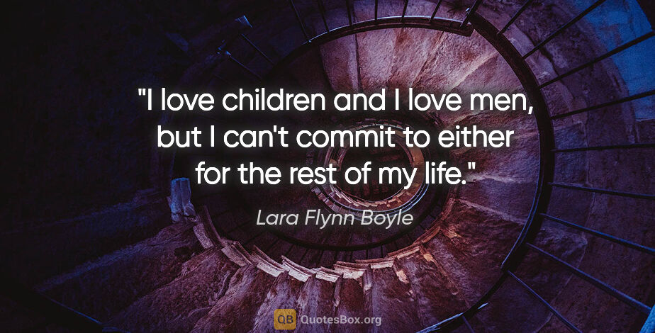 Lara Flynn Boyle quote: "I love children and I love men, but I can't commit to either..."