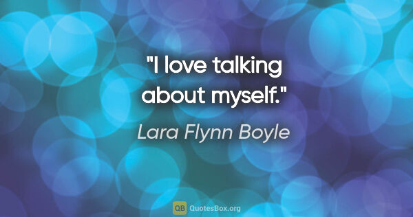 Lara Flynn Boyle quote: "I love talking about myself."