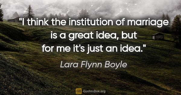 Lara Flynn Boyle quote: "I think the institution of marriage is a great idea, but for..."