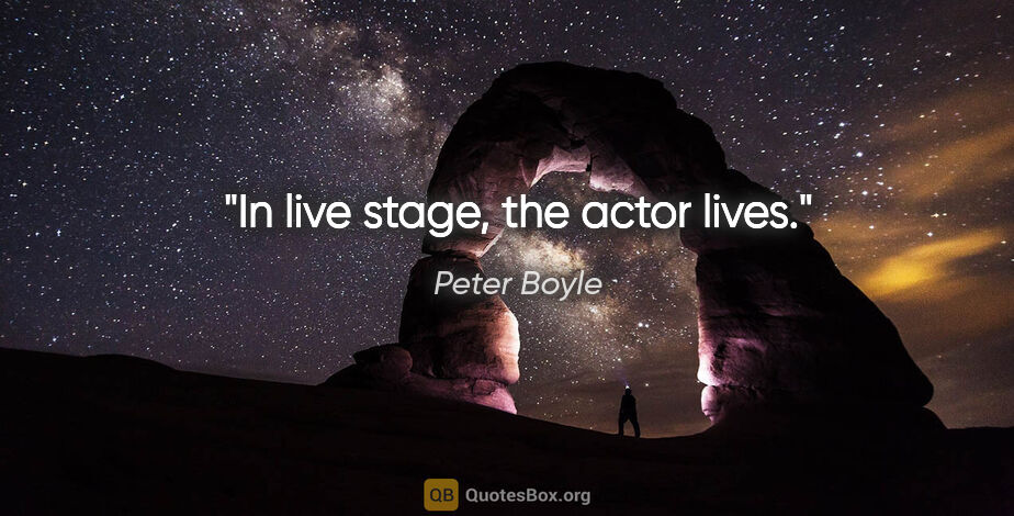 Peter Boyle quote: "In live stage, the actor lives."
