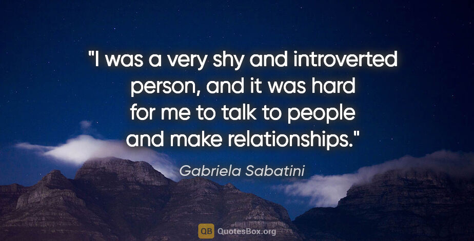 Gabriela Sabatini quote: "I was a very shy and introverted person, and it was hard for..."