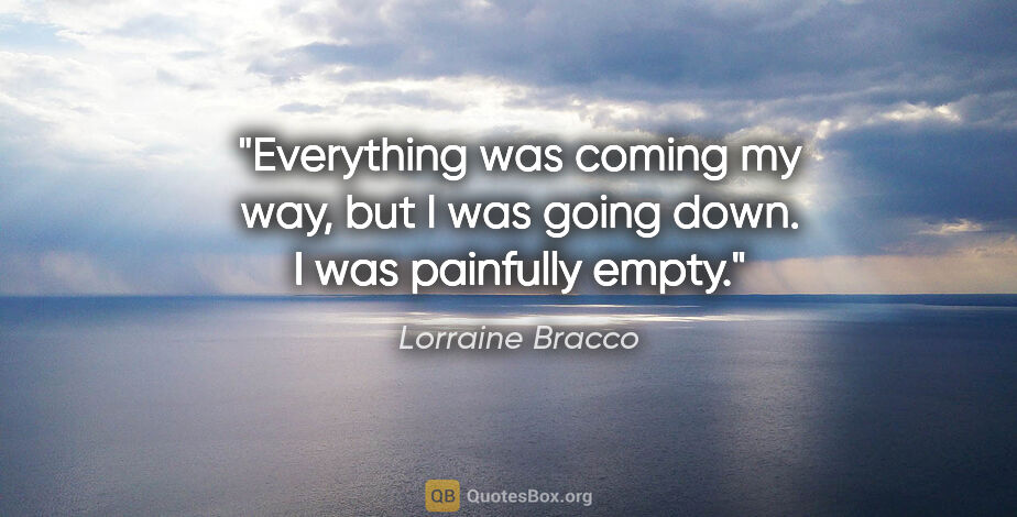 Lorraine Bracco quote: "Everything was coming my way, but I was going down. I was..."