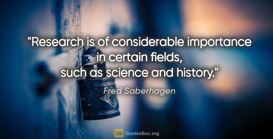 Fred Saberhagen quote: "Research is of considerable importance in certain fields, such..."
