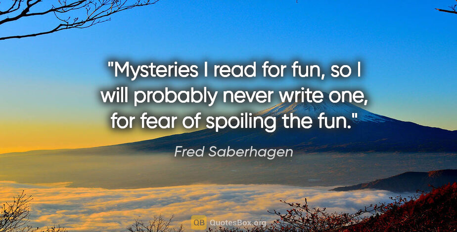 Fred Saberhagen quote: "Mysteries I read for fun, so I will probably never write one,..."