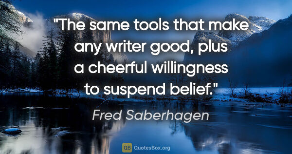 Fred Saberhagen quote: "The same tools that make any writer good, plus a cheerful..."