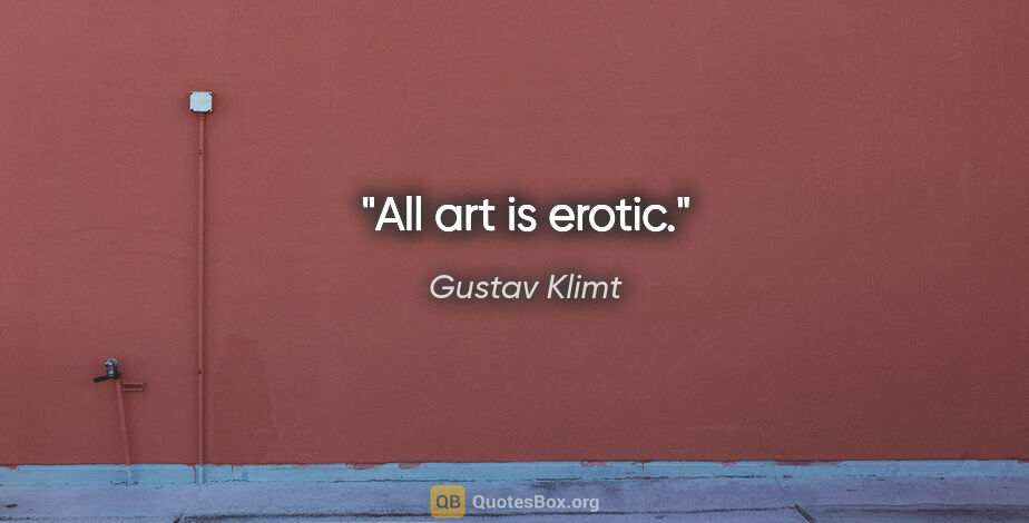 Gustav Klimt quote: "All art is erotic."