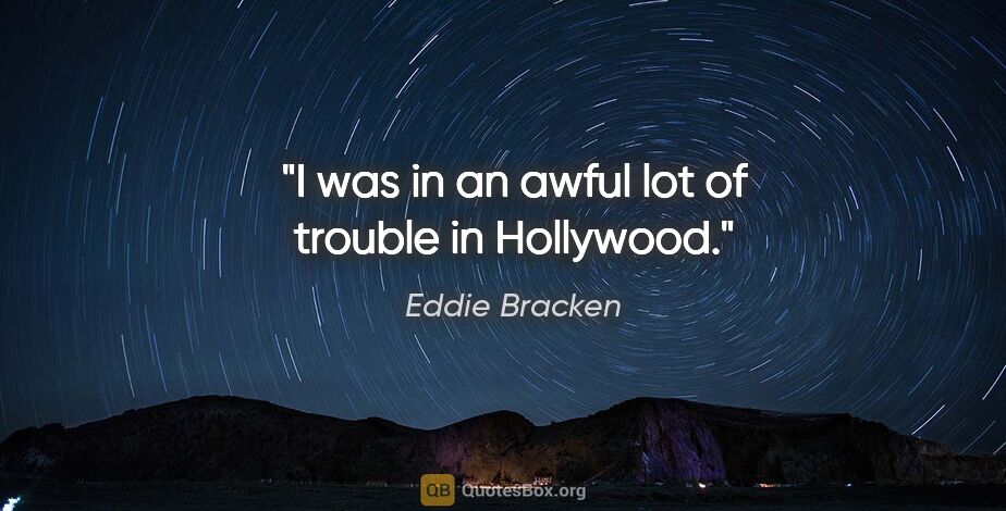 Eddie Bracken quote: "I was in an awful lot of trouble in Hollywood."