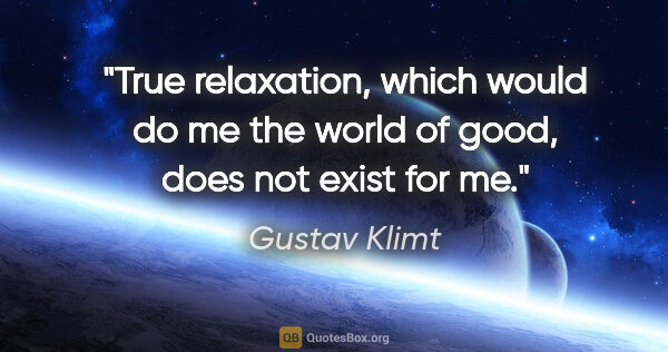 Gustav Klimt quote: "True relaxation, which would do me the world of good, does not..."