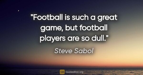 Steve Sabol quote: "Football is such a great game, but football players are so dull."
