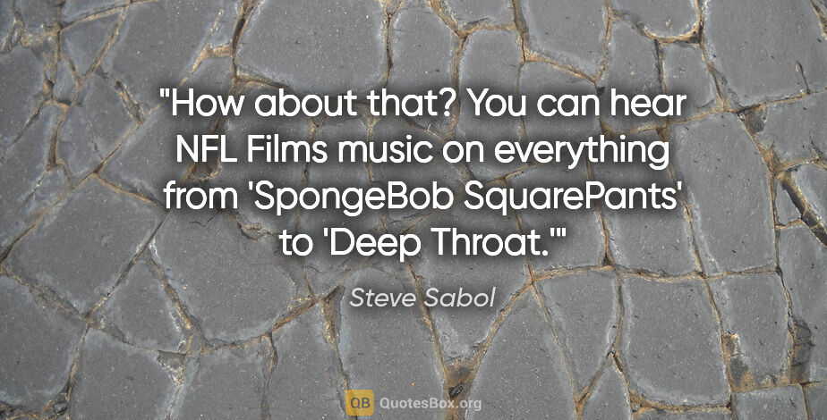 Steve Sabol quote: "How about that? You can hear NFL Films music on everything..."