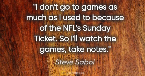 Steve Sabol quote: "I don't go to games as much as I used to because of the NFL's..."