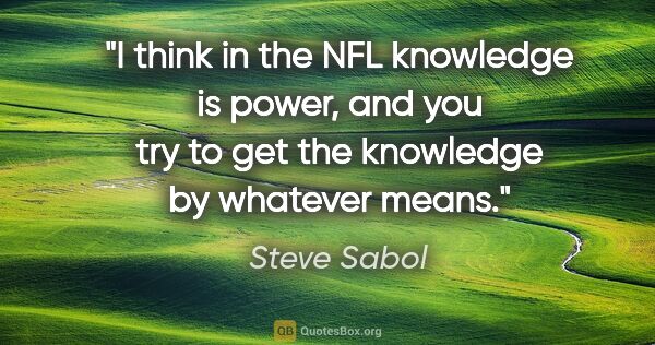 Steve Sabol quote: "I think in the NFL knowledge is power, and you try to get the..."