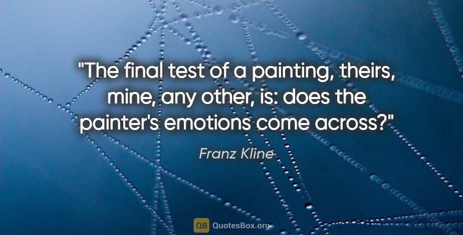 Franz Kline quote: "The final test of a painting, theirs, mine, any other, is:..."