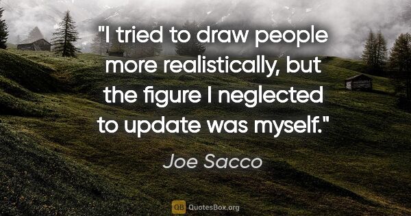 Joe Sacco quote: "I tried to draw people more realistically, but the figure I..."