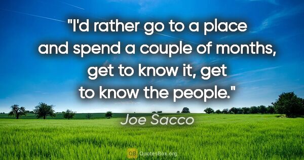 Joe Sacco quote: "I'd rather go to a place and spend a couple of months, get to..."