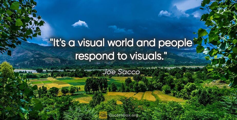 Joe Sacco quote: "It's a visual world and people respond to visuals."