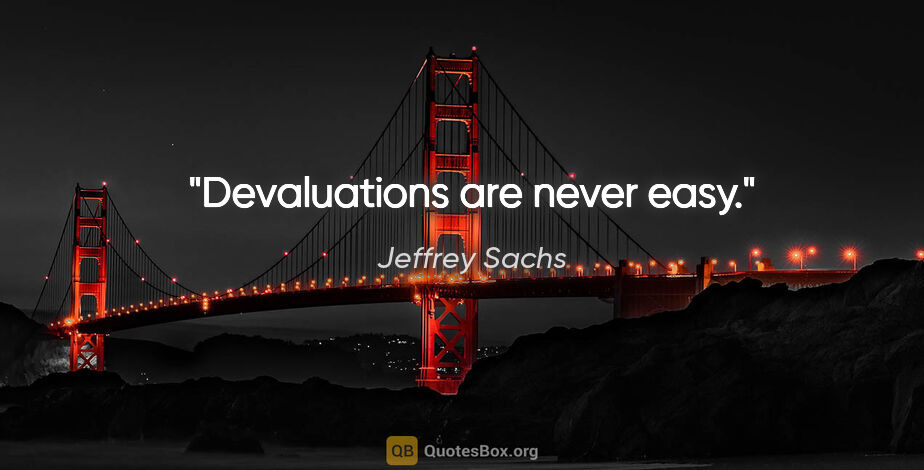 Jeffrey Sachs quote: "Devaluations are never easy."