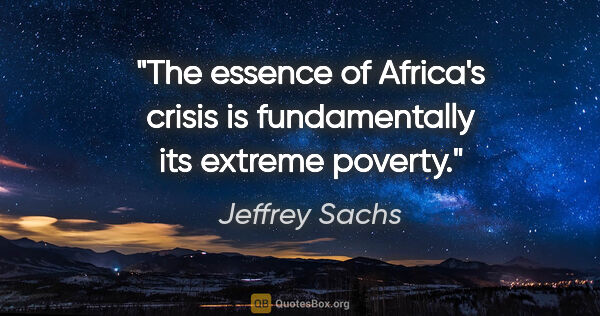 Jeffrey Sachs quote: "The essence of Africa's crisis is fundamentally its extreme..."