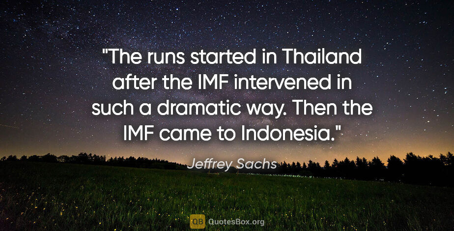 Jeffrey Sachs quote: "The runs started in Thailand after the IMF intervened in such..."