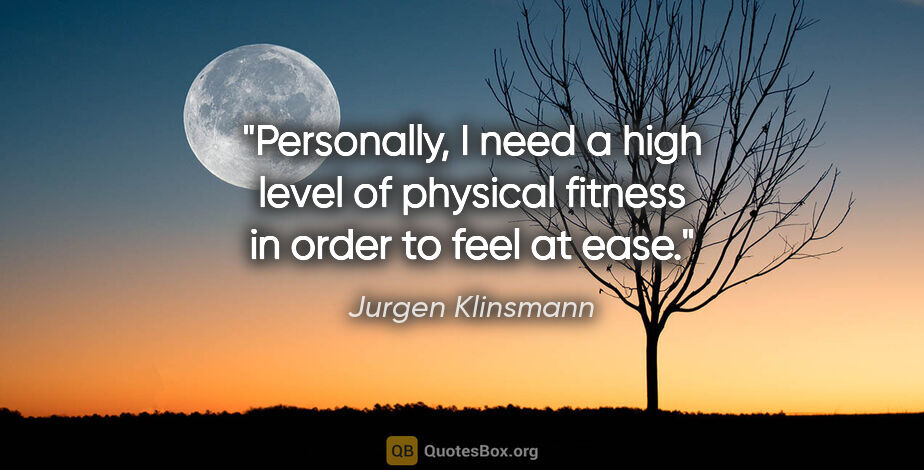 Jurgen Klinsmann quote: "Personally, I need a high level of physical fitness in order..."