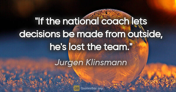 Jurgen Klinsmann quote: "If the national coach lets decisions be made from outside,..."