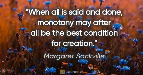 Margaret Sackville quote: "When all is said and done, monotony may after all be the best..."