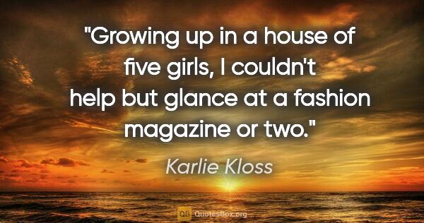 Karlie Kloss quote: "Growing up in a house of five girls, I couldn't help but..."
