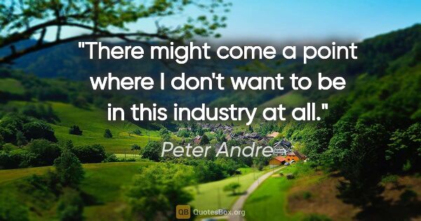 Peter Andre quote: "There might come a point where I don't want to be in this..."