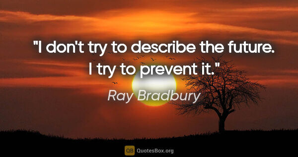 Ray Bradbury quote: "I don't try to describe the future. I try to prevent it."