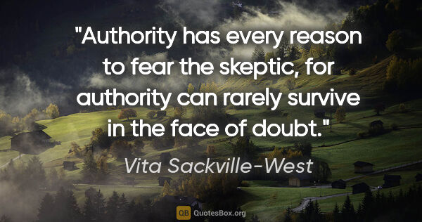 Vita Sackville-West quote: "Authority has every reason to fear the skeptic, for authority..."