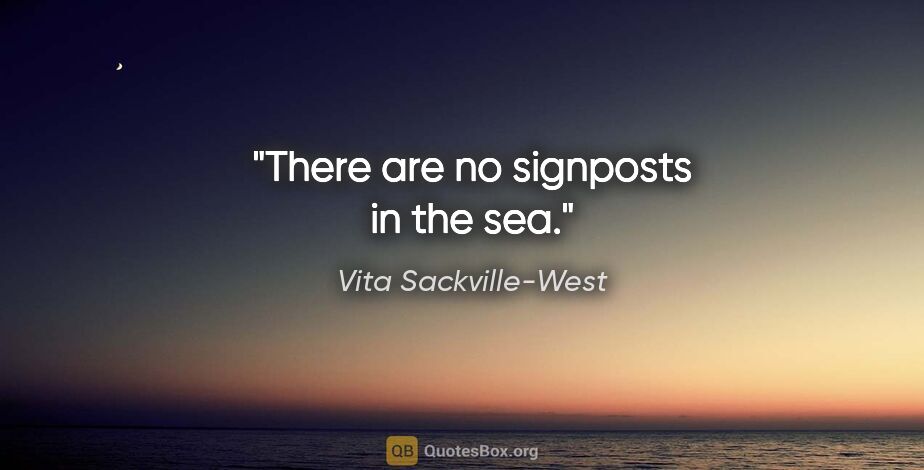 Vita Sackville-West quote: "There are no signposts in the sea."