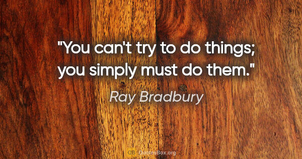 Ray Bradbury quote: "You can't try to do things; you simply must do them."
