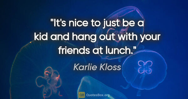 Karlie Kloss quote: "It's nice to just be a kid and hang out with your friends at..."