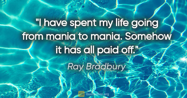 Ray Bradbury quote: "I have spent my life going from mania to mania. Somehow it has..."
