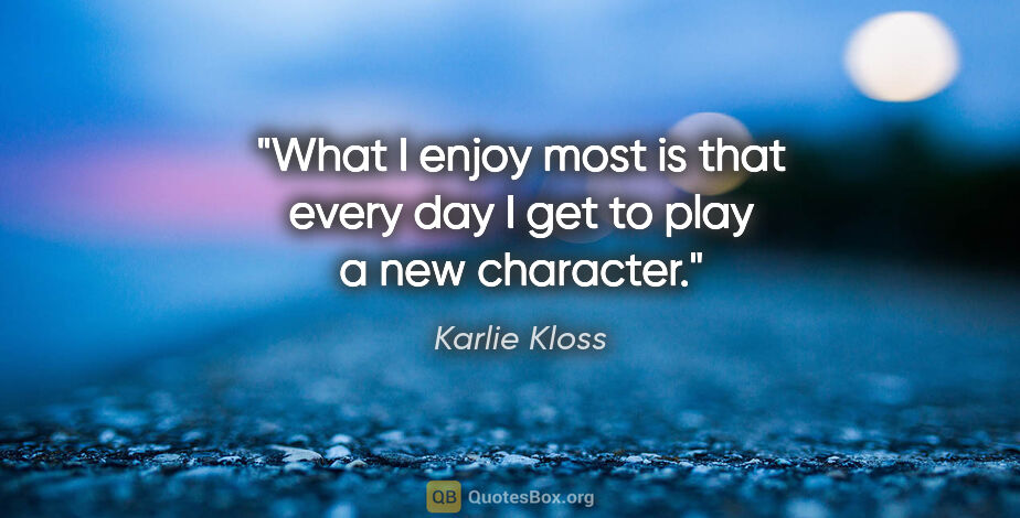 Karlie Kloss quote: "What I enjoy most is that every day I get to play a new..."