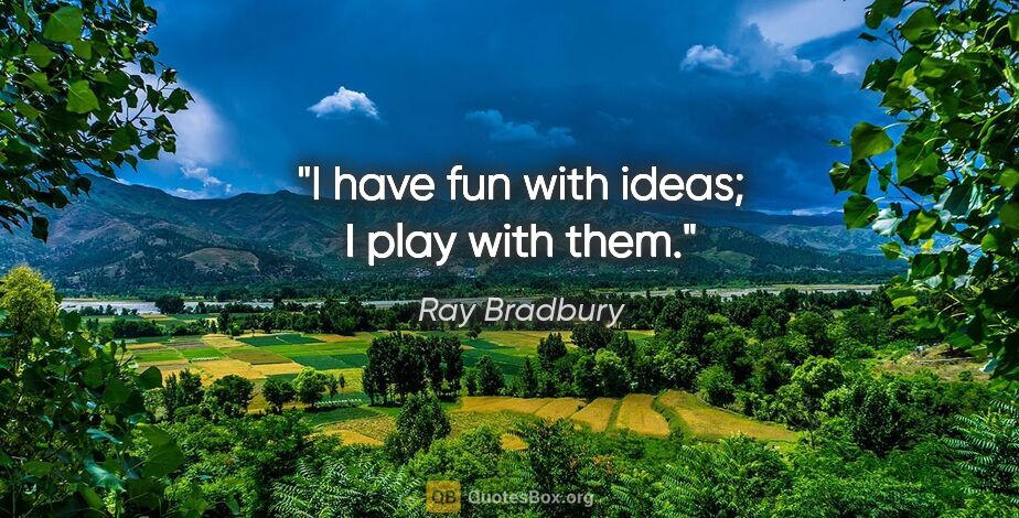 Ray Bradbury quote: "I have fun with ideas; I play with them."