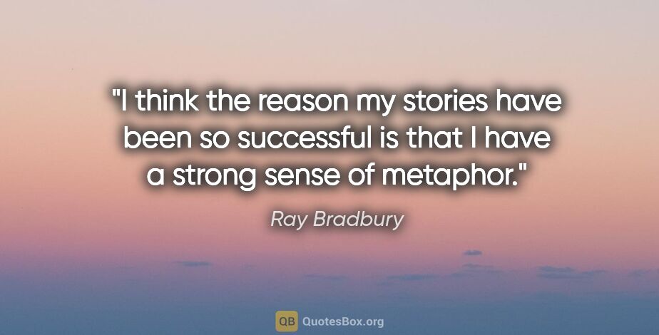 Ray Bradbury quote: "I think the reason my stories have been so successful is that..."