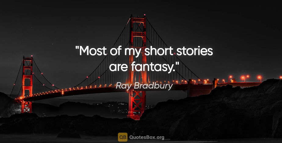 Ray Bradbury quote: "Most of my short stories are fantasy."