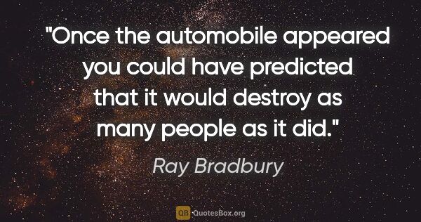 Ray Bradbury quote: "Once the automobile appeared you could have predicted that it..."