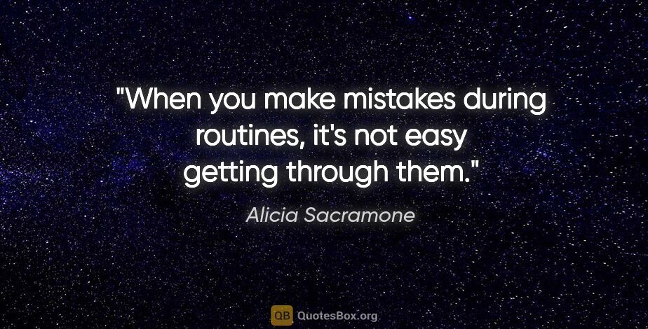 Alicia Sacramone quote: "When you make mistakes during routines, it's not easy getting..."