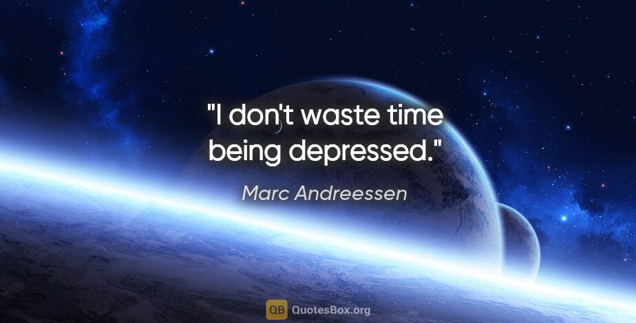 Marc Andreessen quote: "I don't waste time being depressed."