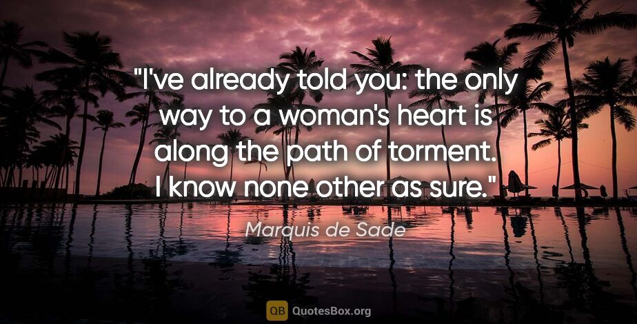 Marquis de Sade quote: "I've already told you: the only way to a woman's heart is..."