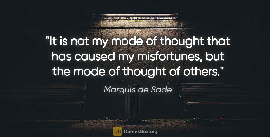Marquis de Sade quote: "It is not my mode of thought that has caused my misfortunes,..."